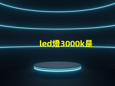 led燈3000k是什么光 Led燈3000k是什么意思